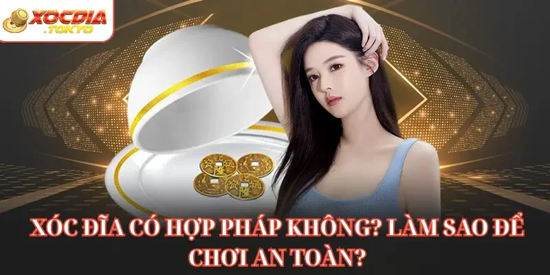 Xóc đĩa có hợp pháp không? Làm sao để chơi an toàn?